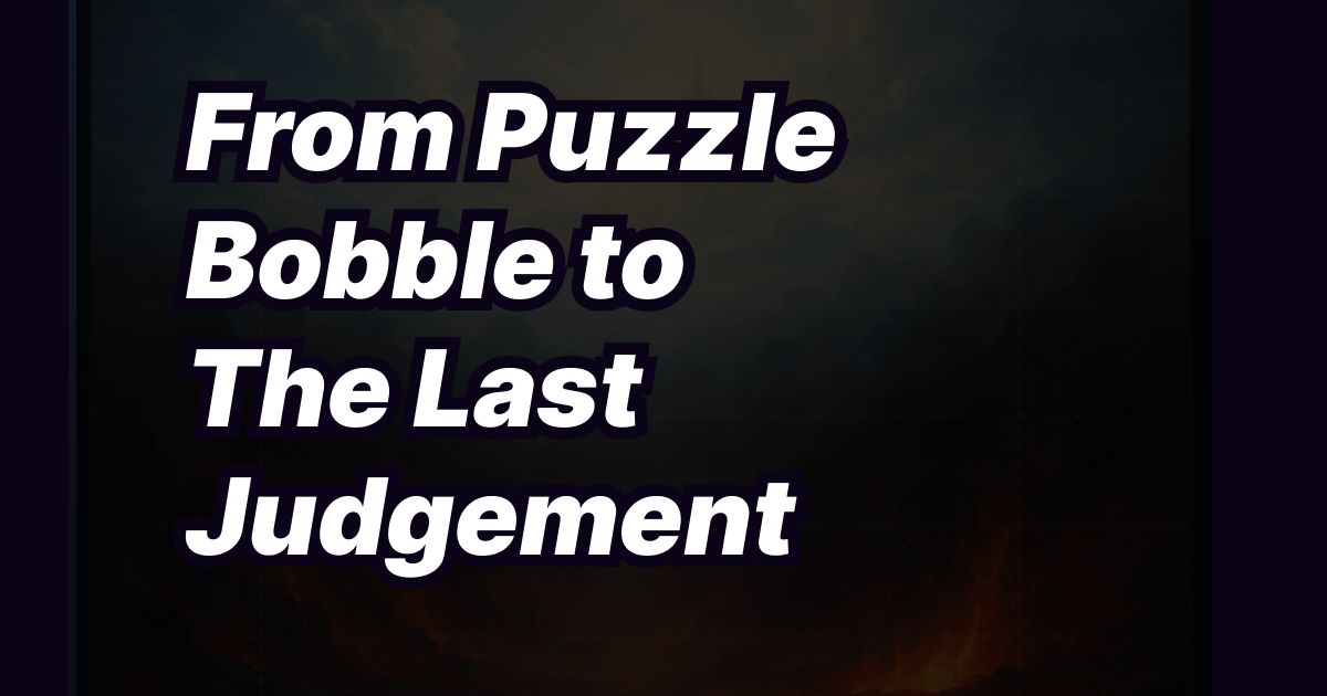 From Puzzle Bobble to The Last Judgement